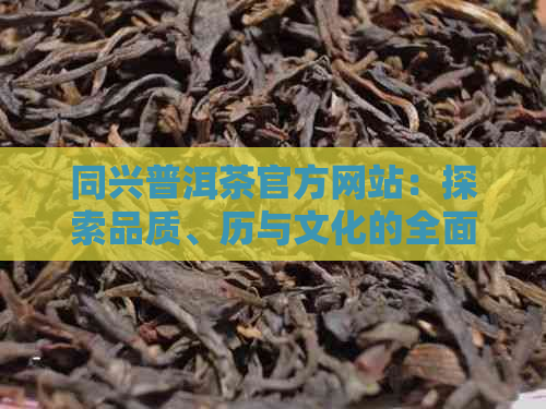 同兴普洱茶官方网站：探索品质、历与文化的全面指南