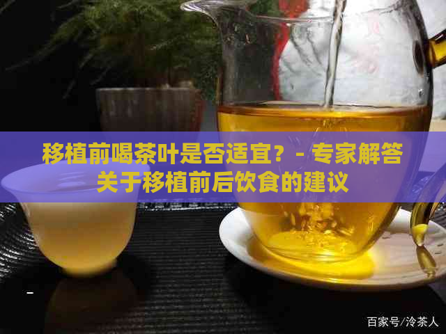 移植前喝茶叶是否适宜？- 专家解答关于移植前后饮食的建议