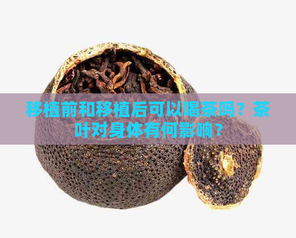 移植前和移植后可以喝茶吗？茶叶对身体有何影响？