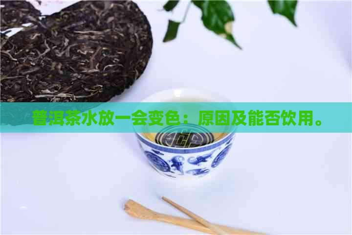 普洱茶水放一会变色：原因及能否饮用。