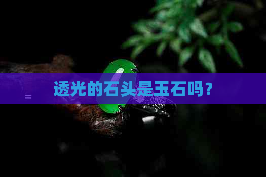 透光的石头是玉石吗？