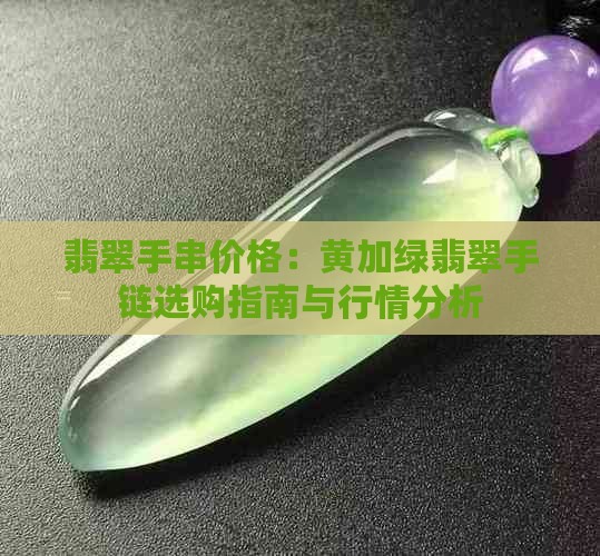 翡翠手串价格：黄加绿翡翠手链选购指南与行情分析