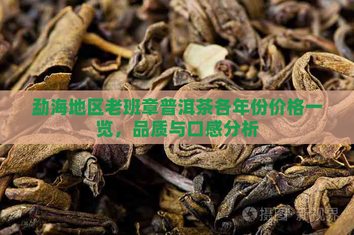 勐海地区老班章普洱茶各年份价格一览，品质与口感分析