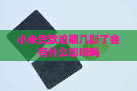 小米贷款逾期几期了会有什么影响吗