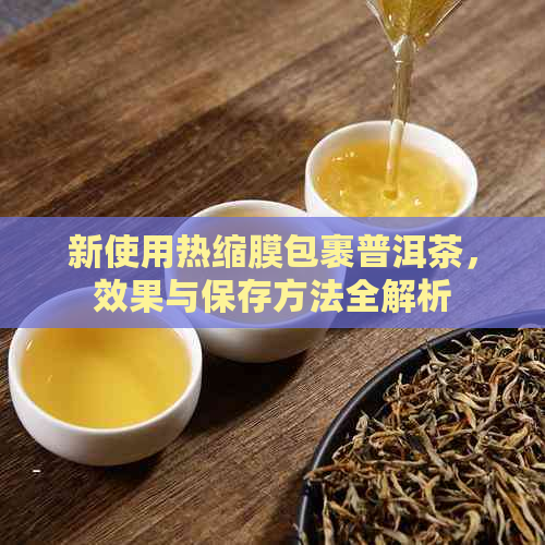 新使用热缩膜包裹普洱茶，效果与保存方法全解析