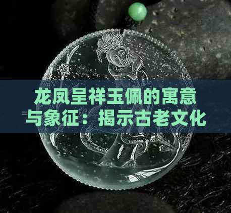 龙凤呈祥玉佩的寓意与象征：揭示古老文化中的精神符号与禁忌