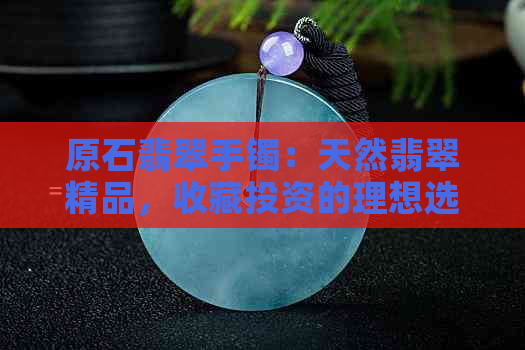 原石翡翠手镯：天然翡翠精品，收藏投资的理想选择