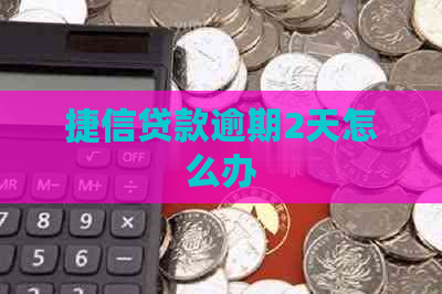 捷信贷款逾期2天怎么办