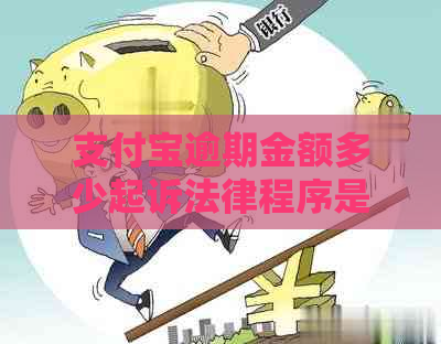 支付宝逾期金额多少起诉法律程序是怎样的