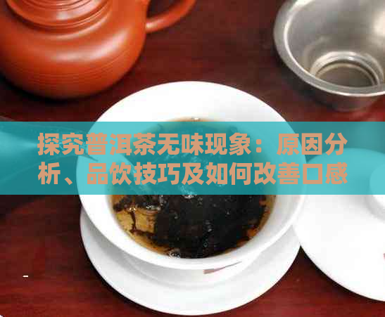 探究普洱茶无味现象：原因分析、品饮技巧及如何改善口感