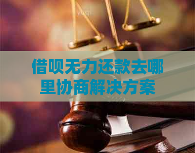 借呗无力还款去哪里协商解决方案