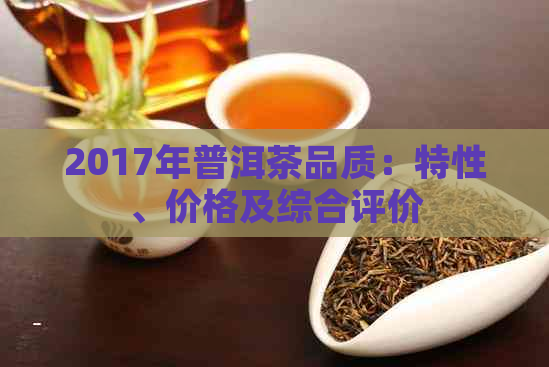 2017年普洱茶品质：特性、价格及综合评价