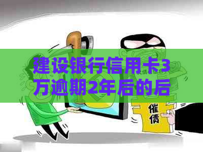 建设银行信用卡3万逾期2年后的后果