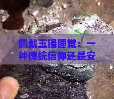 佩戴玉镯睡觉：一种传统信仰还是安全考量？