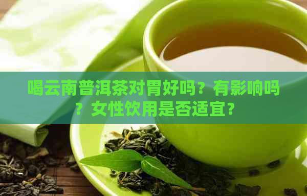 喝云南普洱茶对胃好吗？有影响吗？女性饮用是否适宜？