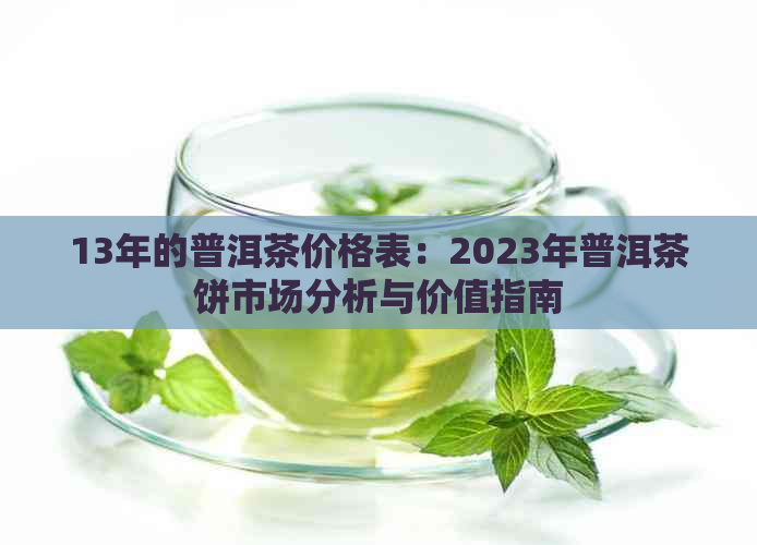 13年的普洱茶价格表：2023年普洱茶饼市场分析与价值指南