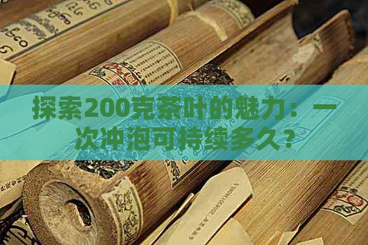 探索200克茶叶的魅力：一次冲泡可持续多久？