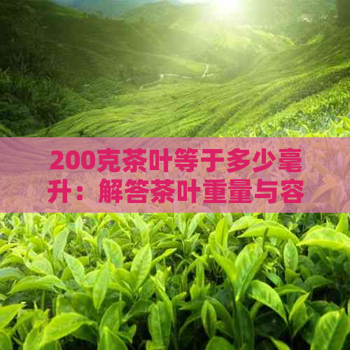 200克茶叶等于多少毫升：解答茶叶重量与容积关系