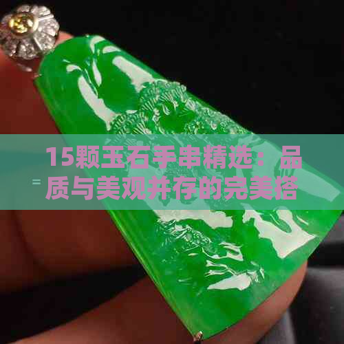 15颗玉石手串精选：品质与美观并存的完美搭配