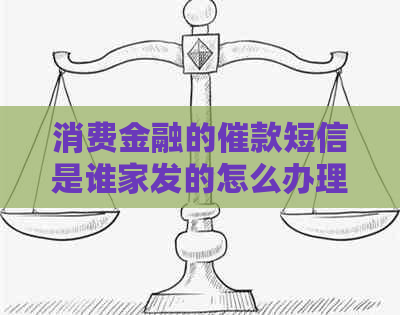 消费金融的催款短信是谁家发的怎么办理