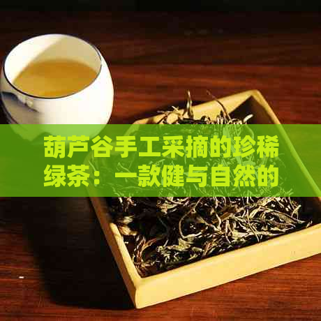 葫芦谷手工采摘的珍稀绿茶：一款健与自然的完美结合