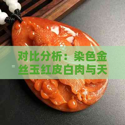 对比分析：染色金丝玉红皮白肉与天然色差的显著区别