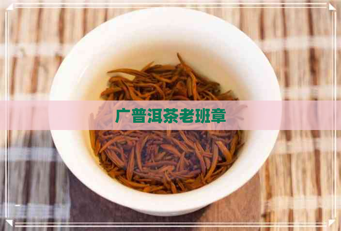 广普洱茶老班章