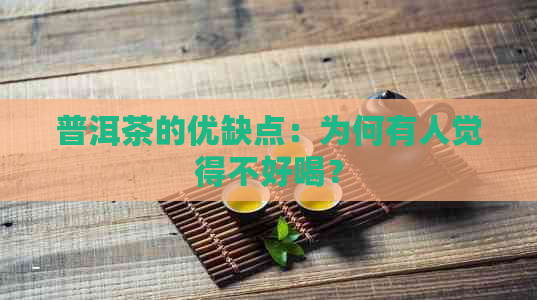 普洱茶的优缺点：为何有人觉得不好喝？