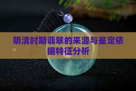 明清时期翡翠的来源与鉴定依据特征分析