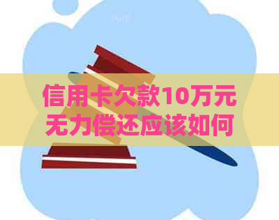 信用卡欠款10万元无力偿还应该如何处理