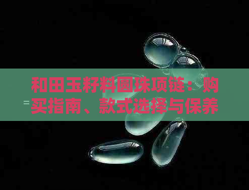 和田玉籽料圆珠项链：购买指南、款式选择与保养维护全解析