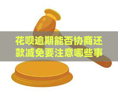 花呗逾期能否协商还款减免要注意哪些事项