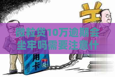 微立贷10万逾期会坐牢吗需要注意什么