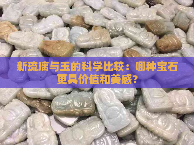 新琉璃与玉的科学比较：哪种宝石更具价值和美感？