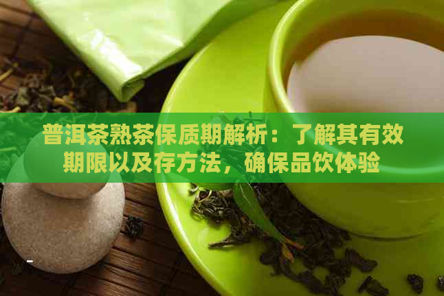 普洱茶熟茶保质期解析：了解其有效期限以及存方法，确保品饮体验