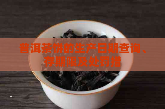 普洱茶饼的生产日期查询、存期限及处罚措