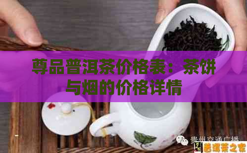 尊品普洱茶价格表：茶饼与烟的价格详情