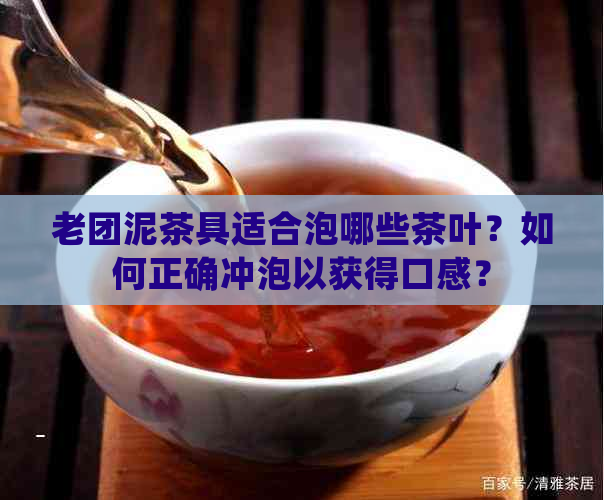 老团泥茶具适合泡哪些茶叶？如何正确冲泡以获得口感？