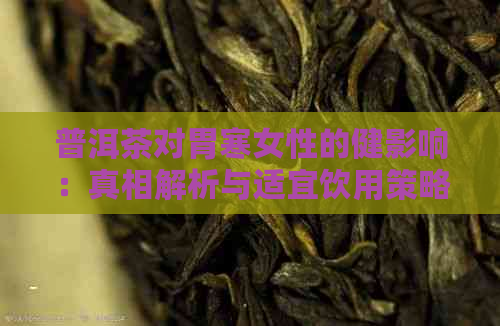 普洱茶对胃寒女性的健影响：真相解析与适宜饮用策略