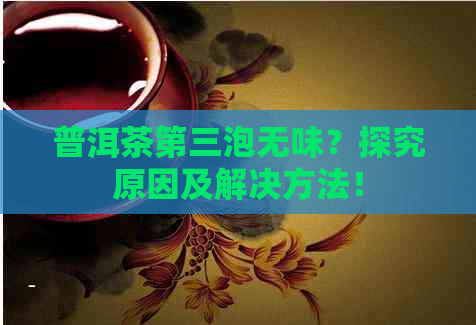 普洱茶第三泡无味？探究原因及解决方法！