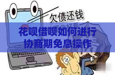 花呗借呗如何进行协商期免息操作