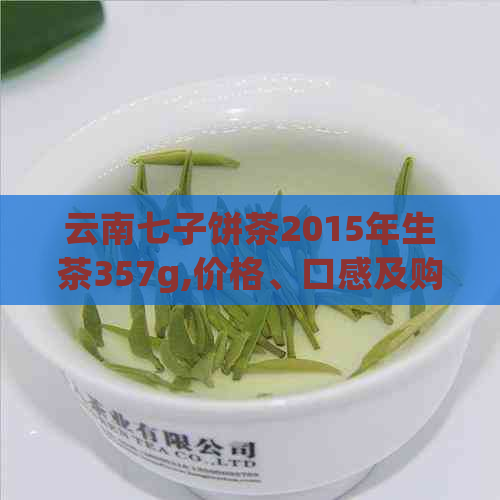 云南七子饼茶2015年生茶357g,价格、口感及购买途径一应俱全的全面解析