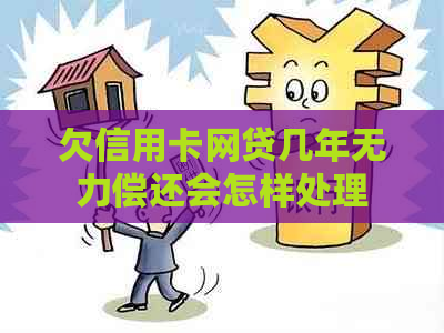 欠信用卡网贷几年无力偿还会怎样处理