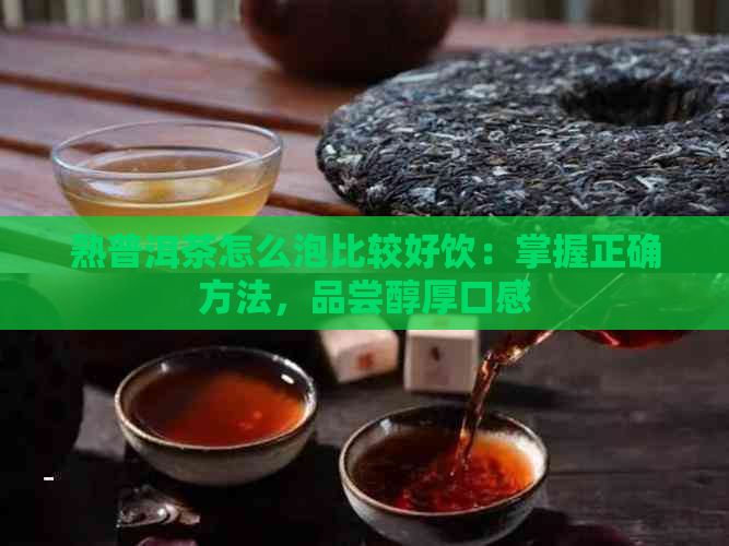 熟普洱茶怎么泡比较好饮：掌握正确方法，品尝醇厚口感