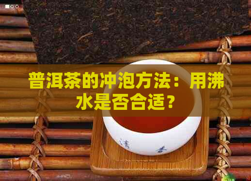 普洱茶的冲泡方法：用沸水是否合适？