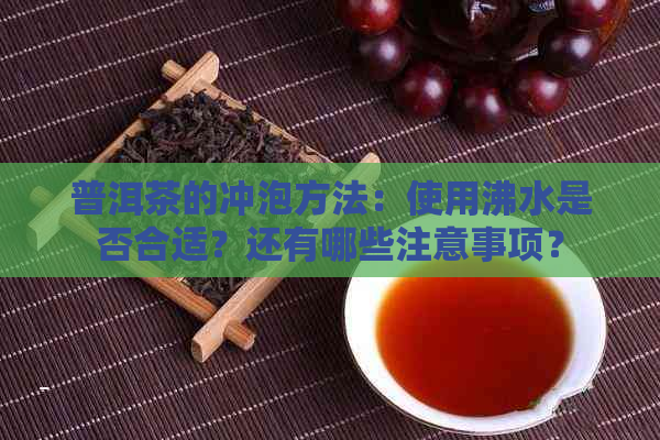 普洱茶的冲泡方法：使用沸水是否合适？还有哪些注意事项？