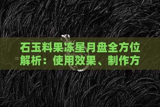 石玉料果冻星月盘全方位解析：使用效果、制作方法与搭配建议