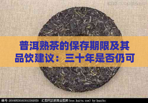 普洱熟茶的保存期限及其品饮建议：三十年是否仍可饮用？