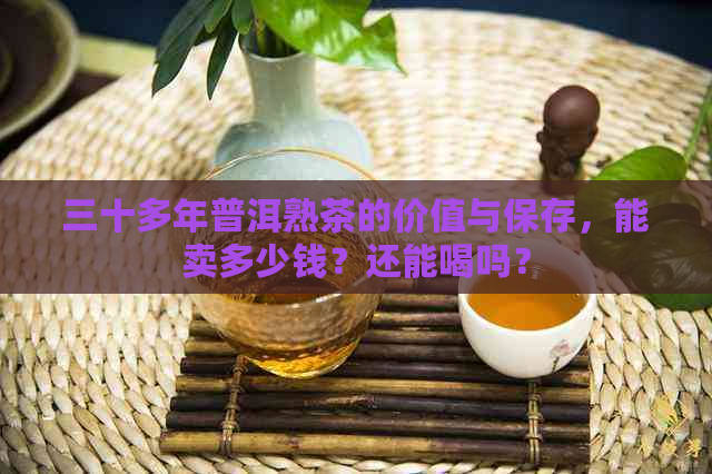 三十多年普洱熟茶的价值与保存，能卖多少钱？还能喝吗？