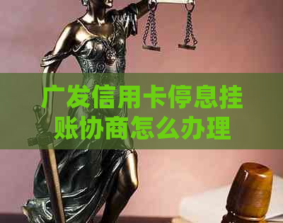 广发信用卡停息挂账协商怎么办理